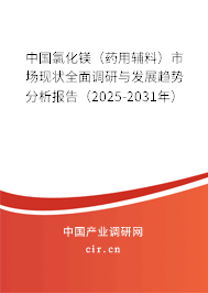 中國氯化鎂（藥用輔料）市場現(xiàn)狀全面調(diào)研與發(fā)展趨勢分析報告（2025-2031年）