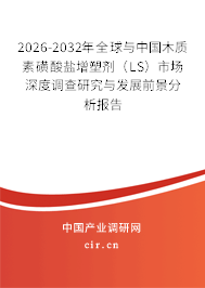 2026-2032年全球與中國木質(zhì)素磺酸鹽增塑劑(LS)市場深度調(diào)查研究與發(fā)展前景分析報告 2026-2032年全球與中國木質(zhì)素磺酸鹽增塑劑(LS)市場深度調(diào)查研究與發(fā)展前景分析報告