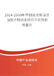 2024-2030年中國(guó)氫化椰油甘油酯市場(chǎng)調(diào)查研究與前景趨勢(shì)報(bào)告