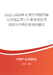 2022-2028年全球與中國(guó)三軸立式加工中心行業(yè)發(fā)展現(xiàn)狀調(diào)研與市場(chǎng)前景預(yù)測(cè)報(bào)告