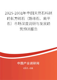 2025-2031年中國(guó)天然石料制的長(zhǎng)方砌石（路緣石、扁平石）市場(chǎng)深度調(diào)研與發(fā)展趨勢(shì)預(yù)測(cè)報(bào)告