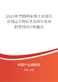 2025年中國稀有稀土金屬壓延加工市場現(xiàn)狀調(diào)研與發(fā)展趨勢預(yù)測分析報(bào)告 2025年中國稀有稀土金屬壓延加工市場現(xiàn)狀調(diào)研與發(fā)展趨勢預(yù)測分析報(bào)告