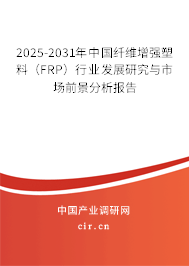 2025-2031年中國纖維增強(qiáng)塑料（FRP）行業(yè)發(fā)展研究與市場前景分析報告