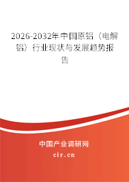2026-2032年中國原鋁(電解鋁)行業(yè)現(xiàn)狀與發(fā)展趨勢報(bào)告 2026-2032年中國原鋁(電解鋁)行業(yè)現(xiàn)狀與發(fā)展趨勢報(bào)告