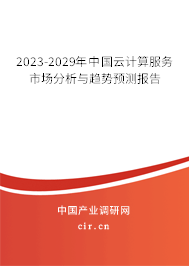 2023-2029年中國云計算服務(wù)市場分析與趨勢預測報告