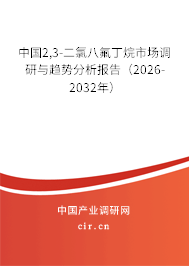 中國2,3-二氯八氟丁烷市場調(diào)研與趨勢分析報告（2026-2032年）