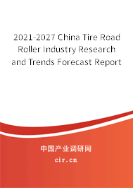 2021-2027 China Tire Road Roller Industry Research and Trends Forecast Report