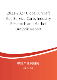 2021-2027 Global Aircraft Gas Service Carts Industry Research and Market Outlook Report