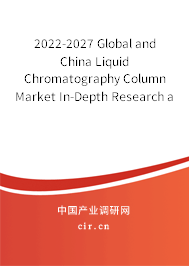 2022-2027 Global and China Liquid Chromatography Column Market In-Depth Research and Trends Forecast Report
