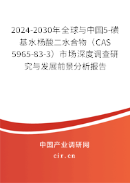2024-2030年全球與中國5-磺基水楊酸二水合物（CAS 5965-83-3）市場深度調(diào)查研究與發(fā)展前景分析報告
