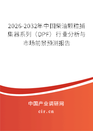 2026-2032年中國(guó)柴油顆粒捕集器系列（DPF）行業(yè)分析與市場(chǎng)前景預(yù)測(cè)報(bào)告