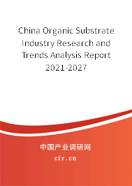 China Organic Substrate Industry Research and Trends Analysis Report 2021-2027