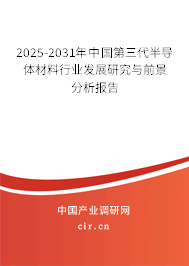 2025-2031年中國第三代半導(dǎo)體材料行業(yè)發(fā)展研究與前景分析報告