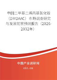 中國(guó)二甲基二烯丙基氯化銨（DMDAAC）市場(chǎng)調(diào)查研究與發(fā)展前景預(yù)測(cè)報(bào)告（2026-2032年）