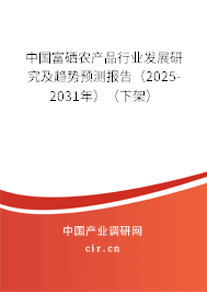 中國富硒農產品行業(yè)發(fā)展研究及趨勢預測報告（2025-2031年）（下架）