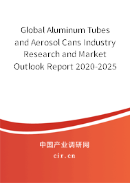 Global Aluminum Tubes and Aerosol Cans Industry Research and Market Outlook Report 2020-2025 Global Aluminum Tubes and Aerosol Cans Industry Research and Market Outlook Report 2020-2025