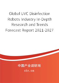 Global UVC Disinfection Robots Industry In-Depth Research and Trends Forecast Report 2021-2027 Global UVC Disinfection Robots Industry In-Depth Research and Trends Forecast Report 2021-2027
