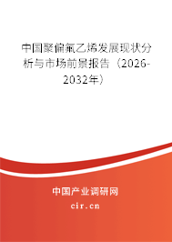 中國聚偏氟乙烯發(fā)展現(xiàn)狀分析與市場前景報告(2026-2032年) 中國聚偏氟乙烯發(fā)展現(xiàn)狀分析與市場前景報告(2026-2032年)