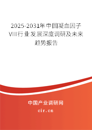 2025-2031年中國凝血因子VIII行業(yè)發(fā)展深度調(diào)研及未來趨勢報告