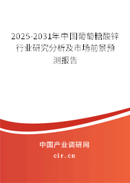 2025-2031年中國葡萄糖酸鋅行業(yè)研究分析及市場前景預測報告