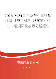 2025-2031年全球與中國熱塑性玻纖復(fù)合材料（FRTP）行業(yè)市場調(diào)研及前景分析報告