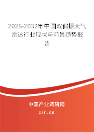 2026-2032年中國雙偏振天氣雷達(dá)行業(yè)現(xiàn)狀與前景趨勢報告
