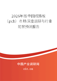 2026年版中國線路板(pcb)市場深度調(diào)研與行業(yè)前景預(yù)測報告 2026年版中國線路板(pcb)市場深度調(diào)研與行業(yè)前景預(yù)測報告
