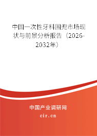 中國一次性牙科圍兜市場現(xiàn)狀與前景分析報告（2026-2032年）
