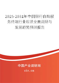 2025-2031年中國(guó)銀行自助服務(wù)終端行業(yè)現(xiàn)狀全面調(diào)研與發(fā)展趨勢(shì)預(yù)測(cè)報(bào)告