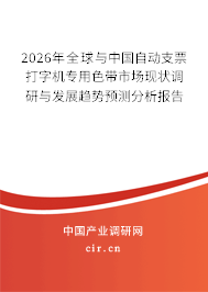 2026年全球與中國自動支票打字機(jī)專用色帶市場現(xiàn)狀調(diào)研與發(fā)展趨勢預(yù)測分析報告