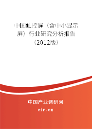 中國觸控屏(含中小顯示屏)行業(yè)研究分析報告(2012版) 中國觸控屏(含中小顯示屏)行業(yè)研究分析報告(2012版)