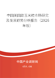 中國美國甜玉米粒市場研究及發(fā)展趨勢分析報告（2026年版）