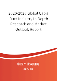 2020-2026 Global Cable Duct Industry In-Depth Research and Market Outlook Report 2020-2026 Global Cable Duct Industry In-Depth Research and Market Outlook Report