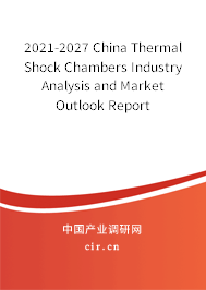 2021-2027 China Thermal Shock Chambers Industry Analysis and Market Outlook Report