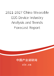 2021-2027 China Wearable EEG Device Industry Analysis and Trends Forecast Report 2021-2027 China Wearable EEG Device Industry Analysis and Trends Forecast Report