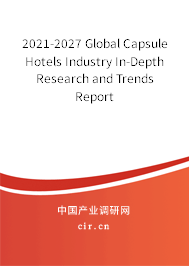 2021-2027 Global Capsule Hotels Industry In-Depth Research and Trends Report