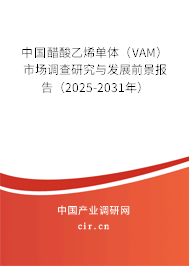 中國醋酸乙烯單體（VAM）市場調(diào)查研究與發(fā)展前景報告（2025-2031年）