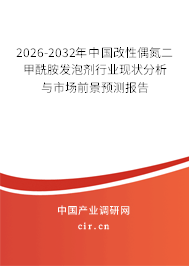 2025-2031年中國(guó)改性偶氮二甲酰胺發(fā)泡劑行業(yè)現(xiàn)狀分析與市場(chǎng)前景預(yù)測(cè)報(bào)告