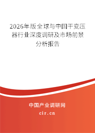 2026年版全球與中國(guó)干變壓器行業(yè)深度調(diào)研及市場(chǎng)前景分析報(bào)告