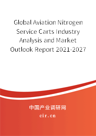 Global Aviation Nitrogen Service Carts Industry Analysis and Market Outlook Report 2021-2027 Global Aviation Nitrogen Service Carts Industry Analysis and Market Outlook Report 2021-2027