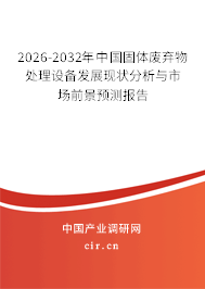 2026-2032年中國固體廢棄物處理設備發(fā)展現(xiàn)狀分析與市場前景預測報告 2026-2032年中國固體廢棄物處理設備發(fā)展現(xiàn)狀分析與市場前景預測報告