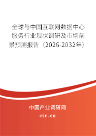 全球與中國互聯(lián)網(wǎng)數(shù)據(jù)中心服務(wù)行業(yè)現(xiàn)狀調(diào)研及市場前景預(yù)測報(bào)告（2026-2032年）