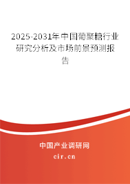 2025-2031年中國葡聚糖行業(yè)研究分析及市場前景預測報告