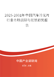 2025-2031年中國汽車冷光片行業(yè)市場調(diào)研與前景趨勢報告 2025-2031年中國汽車冷光片行業(yè)市場調(diào)研與前景趨勢報告