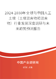 2024-2030年全球與中國(guó)人工土壤（土壤混合物和混合物）行業(yè)發(fā)展深度調(diào)研與未來(lái)趨勢(shì)預(yù)測(cè)報(bào)告