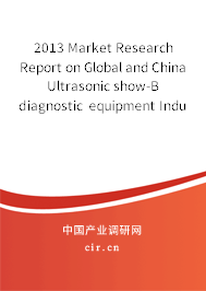 2013 Market Research Report on Global and China Ultrasonic show-B diagnostic equipment Industry