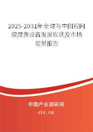 2025-2031年全球與中國視網(wǎng)膜成像設(shè)備發(fā)展現(xiàn)狀及市場前景報告
