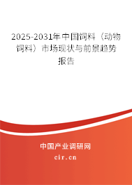 2025-2031年中國飼料（動物飼料）市場現(xiàn)狀與前景趨勢報告