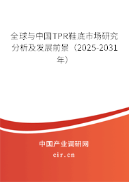 全球與中國(guó)TPR鞋底市場(chǎng)研究分析及發(fā)展前景（2025-2031年）