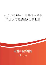 2026-2032年中國(guó)椰棕床墊市場(chǎng)現(xiàn)狀與前景趨勢(shì)分析報(bào)告